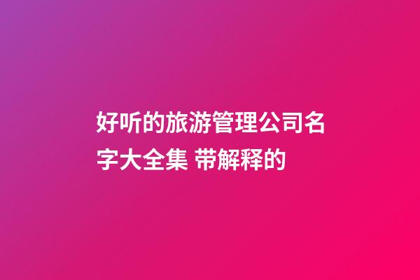 好听的旅游管理公司名字大全集 带解释的-第1张-公司起名-玄机派